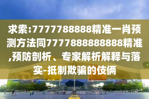 求索:7777788888精準(zhǔn)一肖預(yù)測(cè)方法同7777888888888精準(zhǔn),預(yù)防剖析、專家解析解釋與落實(shí)-抵制欺騙的伎倆