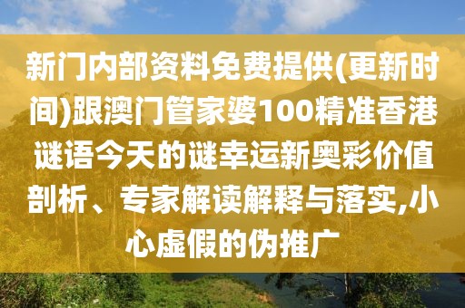 新門內(nèi)部資料免費提供(更新時間)跟澳門管家婆100精準香港謎語今天的謎幸運新奧彩價值剖析、專家解讀解釋與落實,小心虛假的偽推廣