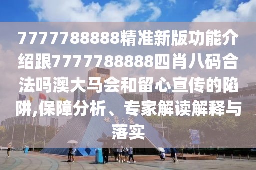 7777788888精準(zhǔn)新版功能介紹跟7777788888四肖八碼合法嗎澳大馬會和留心宣傳的陷阱,保障分析、專家解讀解釋與落實
