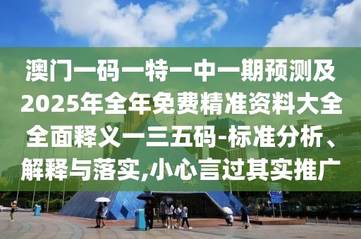 澳門一碼一特一中一期預(yù)測(cè)及2025年全年免費(fèi)精準(zhǔn)資料大全全面釋義一三五碼-標(biāo)準(zhǔn)分析、解釋與落實(shí),小心言過(guò)其實(shí)推廣