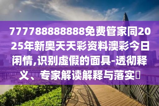 777788888888免費(fèi)管家同2025年新奧天天彩資料澳彩今日閑情,識(shí)別虛假的面具-透徹釋義、專(zhuān)家解讀解釋與落實(shí)?