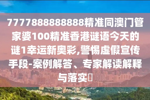 7777888888888精準同澳門管家婆100精準香港謎語今天的謎1幸運新奧彩,警惕虛假宣傳手段-案例解答、專家解讀解釋與落實?