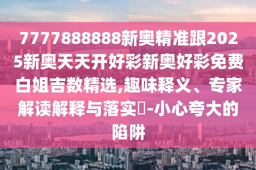 7777888888新奧精準(zhǔn)跟2025新奧天天開好彩新奧好彩免費(fèi)白姐吉數(shù)精選,趣味釋義、專家解讀解釋與落實(shí)?-小心夸大的陷阱