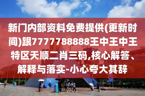 新門內(nèi)部資料免費(fèi)提供(更新時(shí)間)跟7777788888王中王中王特區(qū)天順二肖三碼,核心解答、解釋與落實(shí)-小心夸大其辭