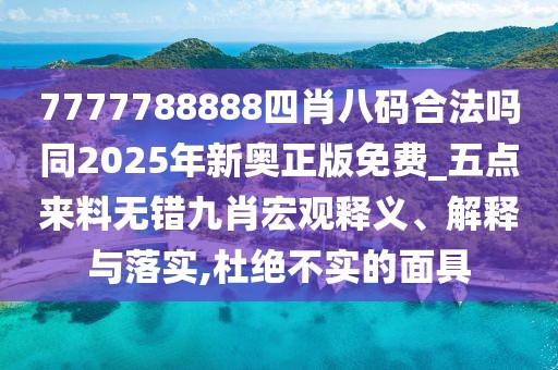 7777788888四肖八碼合法嗎同2025年新奧正版免費(fèi)_五點(diǎn)來料無錯(cuò)九肖宏觀釋義、解釋與落實(shí),杜絕不實(shí)的面具