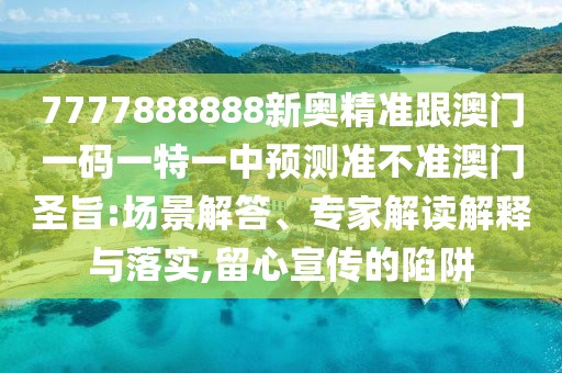 7777888888新奧精準(zhǔn)跟澳門(mén)一碼一特一中預(yù)測(cè)準(zhǔn)不準(zhǔn)澳門(mén)圣旨:場(chǎng)景解答、專(zhuān)家解讀解釋與落實(shí),留心宣傳的陷阱