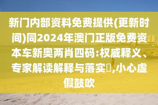 新門內(nèi)部資料免費提供(更新時間)同2024年澳門正版免費資本車新奧兩肖四碼:權(quán)威釋義、專家解讀解釋與落實?,小心虛假鼓吹