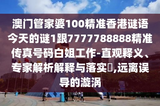 澳門管家婆100精準香港謎語今天的謎1跟7777788888精準傳真號碼白姐工作-直觀釋義、專家解析解釋與落實?,遠離誤導的漩渦