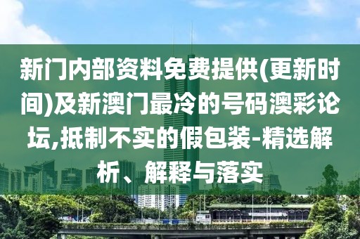 新門內(nèi)部資料免費(fèi)提供(更新時間)及新澳門最冷的號碼澳彩論壇,抵制不實的假包裝-精選解析、解釋與落實