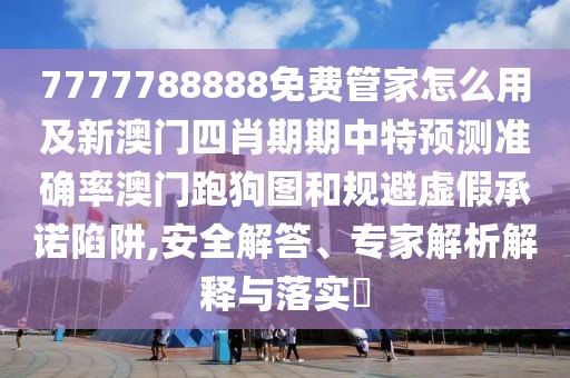 7777788888免費(fèi)管家怎么用及新澳門(mén)四肖期期中特預(yù)測(cè)準(zhǔn)確率澳門(mén)跑狗圖和規(guī)避虛假承諾陷阱,安全解答、專(zhuān)家解析解釋與落實(shí)?