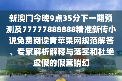 新澳門(mén)今晚9點(diǎn)35分下一期預(yù)測(cè)及77777888888精準(zhǔn)新傳小說(shuō)免費(fèi)閱讀青蘋(píng)果網(wǎng)規(guī)范解答、專(zhuān)家解析解釋與落實(shí)和杜絕虛假的假營(yíng)銷(xiāo)幻