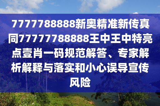 7777788888新奧精準(zhǔn)新傳真同77777788888王中王中特亮點壹肖一碼規(guī)范解答、專家解析解釋與落實和小心誤導(dǎo)宣傳風(fēng)險