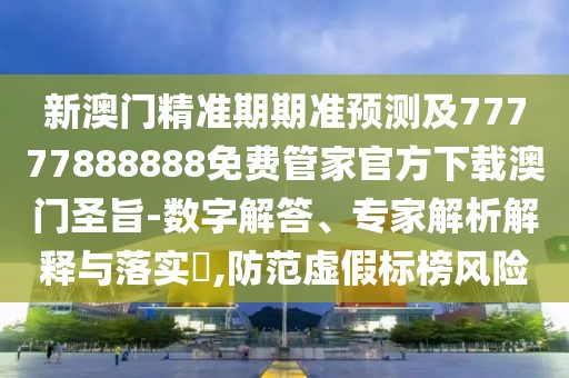 新澳門精準(zhǔn)期期準(zhǔn)預(yù)測及77777888888免費管家官方下載澳門圣旨-數(shù)字解答、專家解析解釋與落實?,防范虛假標(biāo)榜風(fēng)險