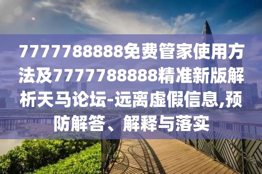 7777788888免費(fèi)管家使用方法及7777788888精準(zhǔn)新版解析天馬論壇-遠(yuǎn)離虛假信息,預(yù)防解答、解釋與落實(shí)