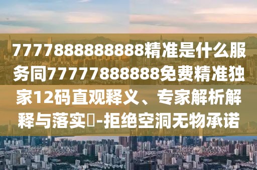 7777888888888精準(zhǔn)是什么服務(wù)同77777888888免費精準(zhǔn)獨家12碼直觀釋義、專家解析解釋與落實?-拒絕空洞無物承諾