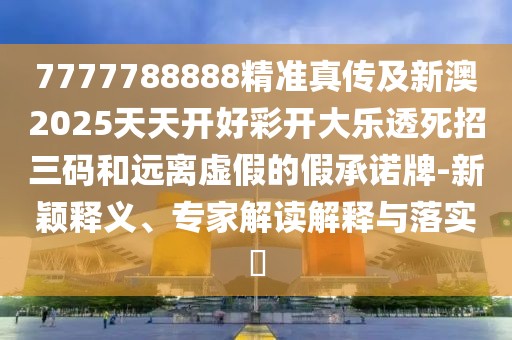 7777788888精準(zhǔn)真?zhèn)骷靶掳?025天天開好彩開大樂透死招三碼和遠(yuǎn)離虛假的假承諾牌-新穎釋義、專家解讀解釋與落實(shí)?