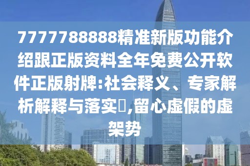 7777788888精準(zhǔn)新版功能介紹跟正版資料全年免費(fèi)公開軟件正版射牌:社會(huì)釋義、專家解析解釋與落實(shí)?,留心虛假的虛架勢(shì)