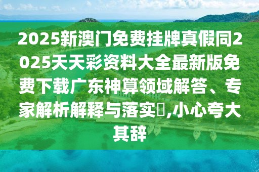 2025新澳門免費(fèi)掛牌真假同2025天天彩資料大全最新版免費(fèi)下載廣東神算領(lǐng)域解答、專家解析解釋與落實?,小心夸大其辭