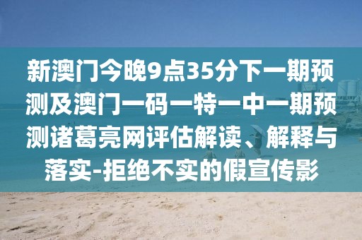 新澳門今晚9點(diǎn)35分下一期預(yù)測(cè)及澳門一碼一特一中一期預(yù)測(cè)諸葛亮網(wǎng)評(píng)估解讀、解釋與落實(shí)-拒絕不實(shí)的假宣傳影