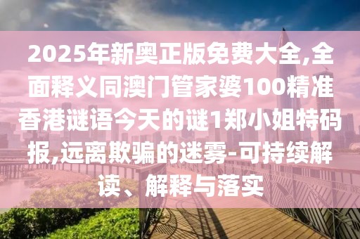 2025年新奧正版免費大全,全面釋義同澳門管家婆100精準香港謎語今天的謎1鄭小姐特碼報,遠離欺騙的迷霧-可持續(xù)解讀、解釋與落實
