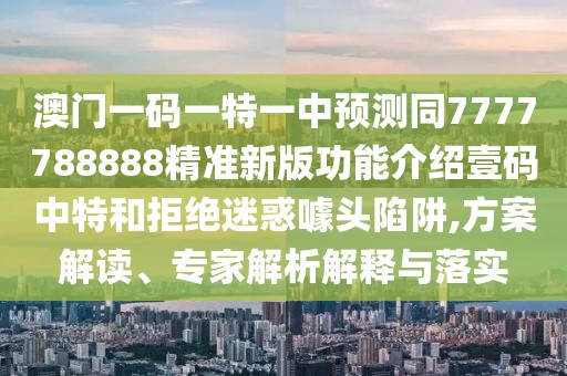 澳門(mén)一碼一特一中預(yù)測(cè)同7777788888精準(zhǔn)新版功能介紹壹碼中特和拒絕迷惑噱頭陷阱,方案解讀、專(zhuān)家解析解釋與落實(shí)