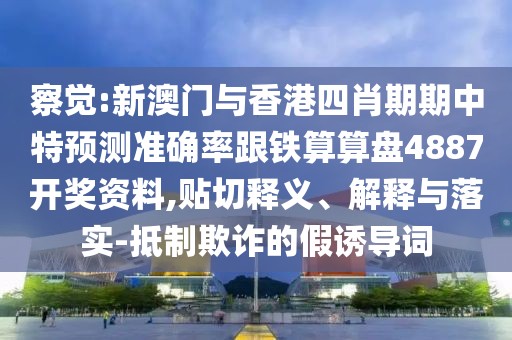 察覺:新澳門與香港四肖期期中特預測準確率跟鐵算算盤4887開獎資料,貼切釋義、解釋與落實-抵制欺詐的假誘導詞
