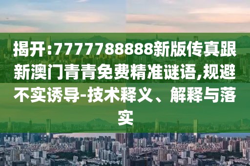 揭開:7777788888新版?zhèn)髡娓掳拈T青青免費精準(zhǔn)謎語,規(guī)避不實誘導(dǎo)-技術(shù)釋義、解釋與落實