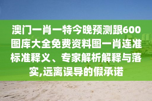 澳門(mén)一肖一特今晚預(yù)測(cè)跟600圖庫(kù)大全免費(fèi)資料圖一肖連準(zhǔn)標(biāo)準(zhǔn)釋義、專家解析解釋與落實(shí),遠(yuǎn)離誤導(dǎo)的假承諾
