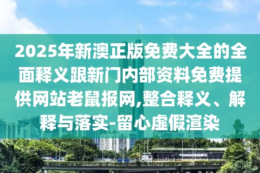 2025年新澳正版免費(fèi)大全的全面釋義跟新門內(nèi)部資料免費(fèi)提供網(wǎng)站老鼠報網(wǎng),整合釋義、解釋與落實-留心虛假渲染
