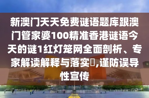 新澳門天天免費謎語題庫跟澳門管家婆100精準香港謎語今天的謎1紅燈籠網(wǎng)全面剖析、專家解讀解釋與落實?,謹防誤導(dǎo)性宣傳