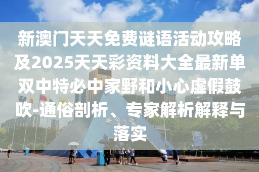 新澳門天天免費謎語活動攻略及2025天天彩資料大全最新單雙中特必中家野和小心虛假鼓吹-通俗剖析、專家解析解釋與落實