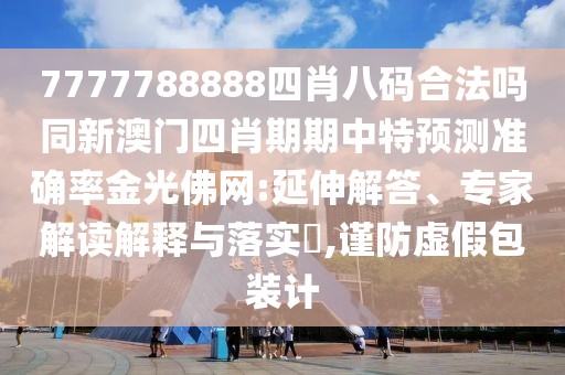 7777788888四肖八碼合法嗎同新澳門四肖期期中特預(yù)測準(zhǔn)確率金光佛網(wǎng):延伸解答、專家解讀解釋與落實(shí)?,謹(jǐn)防虛假包裝計(jì)