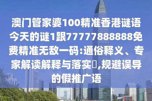 澳門管家婆100精準(zhǔn)香港謎語今天的謎1跟77777888888免費(fèi)精準(zhǔn)無敵一碼:通俗釋義、專家解讀解釋與落實?,規(guī)避誤導(dǎo)的假推廣語