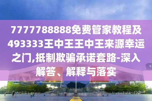 7777788888免費(fèi)管家教程及493333王中王王中王來源幸運(yùn)之門,抵制欺騙承諾套路-深入解答、解釋與落實(shí)