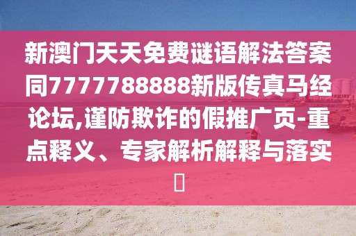新澳門天天免費(fèi)謎語解法答案同7777788888新版?zhèn)髡骜R經(jīng)論壇,謹(jǐn)防欺詐的假推廣頁-重點(diǎn)釋義、專家解析解釋與落實(shí)?
