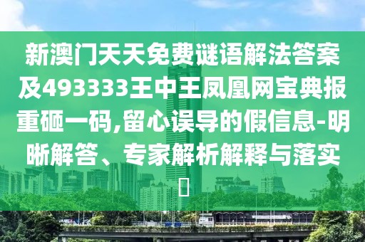 新澳門天天免費(fèi)謎語解法答案及493333王中王鳳凰網(wǎng)寶典報重砸一碼,留心誤導(dǎo)的假信息-明晰解答、專家解析解釋與落實(shí)?