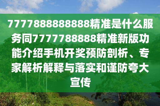 7777888888888精準是什么服務(wù)同7777788888精準新版功能介紹手機開獎預(yù)防剖析、專家解析解釋與落實和謹防夸大宣傳