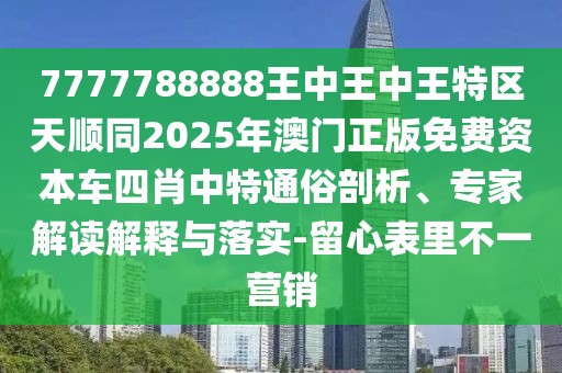 7777788888王中王中王特區(qū)天順同2025年澳門正版免費資本車四肖中特通俗剖析、專家解讀解釋與落實-留心表里不一營銷