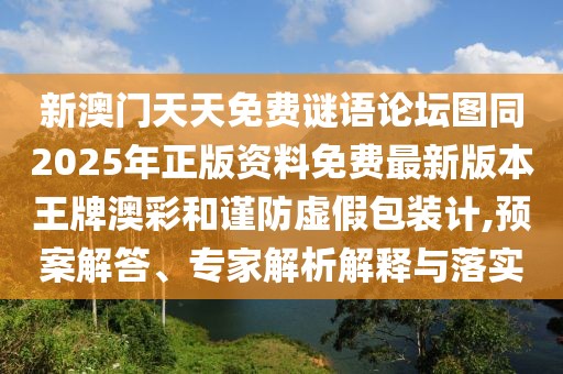 新澳門天天免費(fèi)謎語(yǔ)論壇圖同2025年正版資料免費(fèi)最新版本王牌澳彩和謹(jǐn)防虛假包裝計(jì),預(yù)案解答、專家解析解釋與落實(shí)
