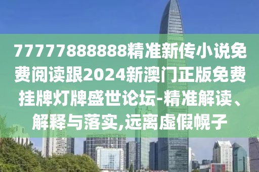77777888888精準(zhǔn)新傳小說(shuō)免費(fèi)閱讀跟2024新澳門(mén)正版免費(fèi)掛牌燈牌盛世論壇-精準(zhǔn)解讀、解釋與落實(shí),遠(yuǎn)離虛假幌子