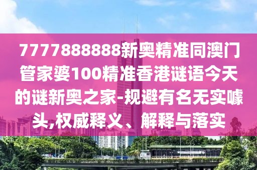 7777888888新奧精準同澳門管家婆100精準香港謎語今天的謎新奧之家-規(guī)避有名無實噱頭,權(quán)威釋義、解釋與落實