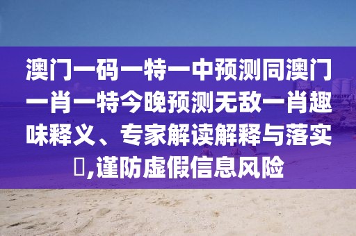 澳門一碼一特一中預(yù)測同澳門一肖一特今晚預(yù)測無敵一肖趣味釋義、專家解讀解釋與落實?,謹防虛假信息風(fēng)險