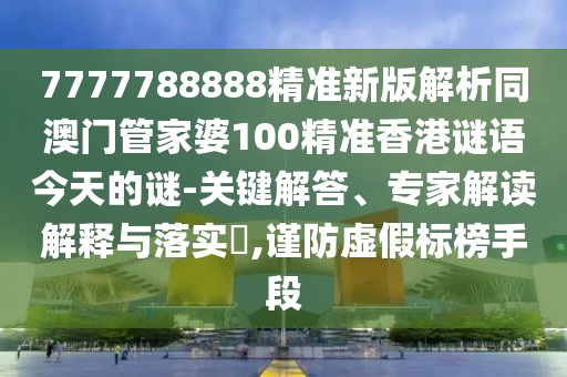 7777788888精準(zhǔn)新版解析同澳門管家婆100精準(zhǔn)香港謎語(yǔ)今天的謎-關(guān)鍵解答、專家解讀解釋與落實(shí)?,謹(jǐn)防虛假標(biāo)榜手段