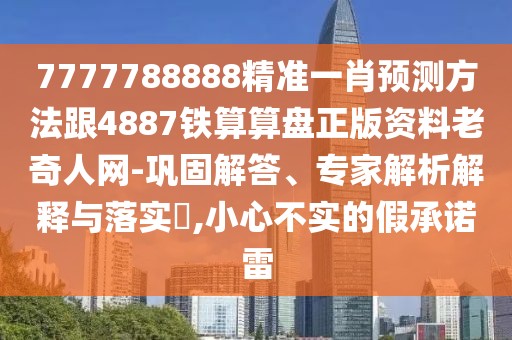 7777788888精準(zhǔn)一肖預(yù)測(cè)方法跟4887鐵算算盤(pán)正版資料老奇人網(wǎng)-鞏固解答、專(zhuān)家解析解釋與落實(shí)?,小心不實(shí)的假承諾雷