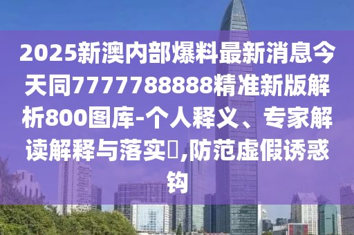 2025新澳內(nèi)部爆料最新消息今天同7777788888精準(zhǔn)新版解析800圖庫-個(gè)人釋義、專家解讀解釋與落實(shí)?,防范虛假誘惑鉤