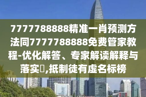 7777788888精準(zhǔn)一肖預(yù)測方法同7777788888免費(fèi)管家教程-優(yōu)化解答、專家解讀解釋與落實(shí)?,抵制徒有虛名標(biāo)榜