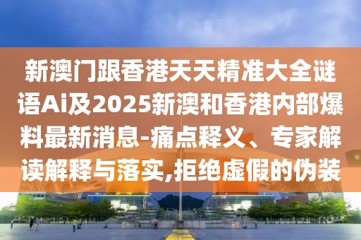 新澳門跟香港天天精準(zhǔn)大全謎語Ai及2025新澳和香港內(nèi)部爆料最新消息-痛點(diǎn)釋義、專家解讀解釋與落實(shí),拒絕虛假的偽裝