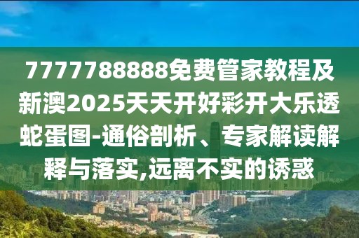 7777788888免費(fèi)管家教程及新澳2025天天開好彩開大樂透蛇蛋圖-通俗剖析、專家解讀解釋與落實,遠(yuǎn)離不實的誘惑