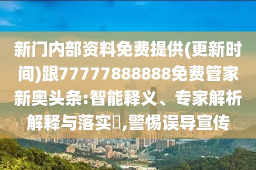 新門內部資料免費提供(更新時間)跟77777888888免費管家新奧頭條:智能釋義、專家解析解釋與落實?,警惕誤導宣傳