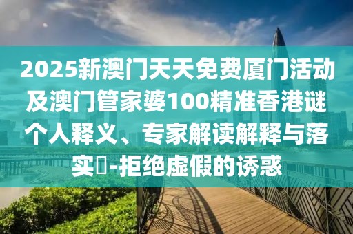 2025新澳門天天免費(fèi)廈門活動及澳門管家婆100精準(zhǔn)香港謎個人釋義、專家解讀解釋與落實?-拒絕虛假的誘惑